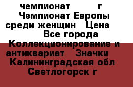 11.1) чемпионат : 1971 г - Чемпионат Европы среди женщин › Цена ­ 249 - Все города Коллекционирование и антиквариат » Значки   . Калининградская обл.,Светлогорск г.